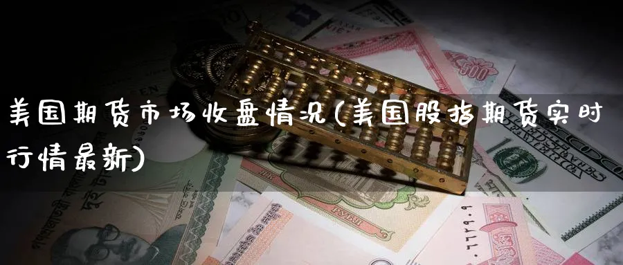 美国期货市场收盘情况(美国股指期货实时行情最新) (https://www.ynbygsw.com/) 期货软件 第1张