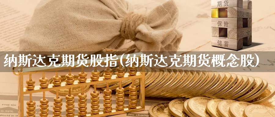 纳斯达克期货股指(纳斯达克期货概念股) (https://www.ynbygsw.com/) 股指期货 第1张