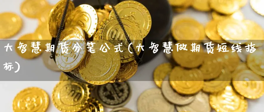 大智慧期货分笔公式(大智慧做期货短线指标) (https://www.ynbygsw.com/) 期货开户 第1张