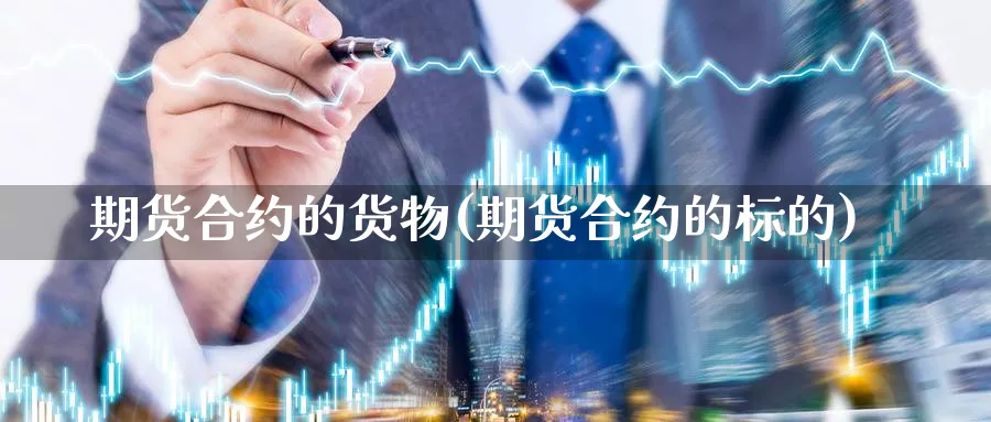 期货合约的货物(期货合约的标的) 基金投资 第1张-财经圈 期货合约的货物(期货合约的标的) (https://www.ynbygsw.com/) 基金投资 第1张