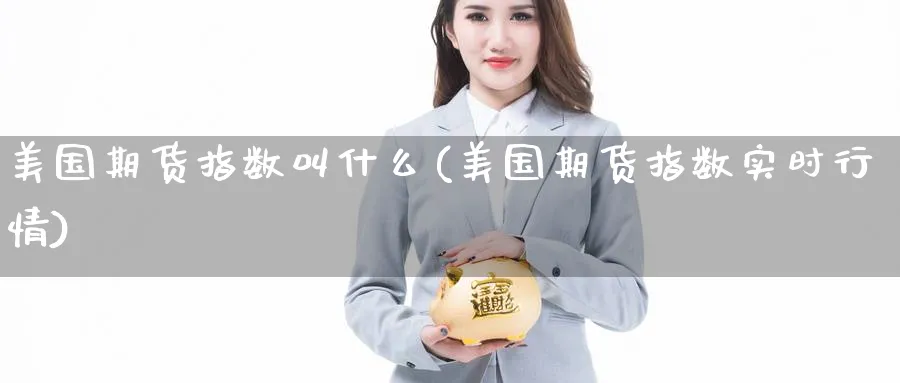 美国期货指数叫什么(美国期货指数实时行情) 国际期货 第1张-财经圈 美国期货指数叫什么(美国期货指数实时行情) (https://www.ynbygsw.com/) 国际期货 第1张