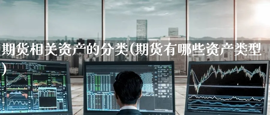 期货相关资产的分类(期货有哪些资产类型) (https://www.ynbygsw.com/) 国际期货 第1张