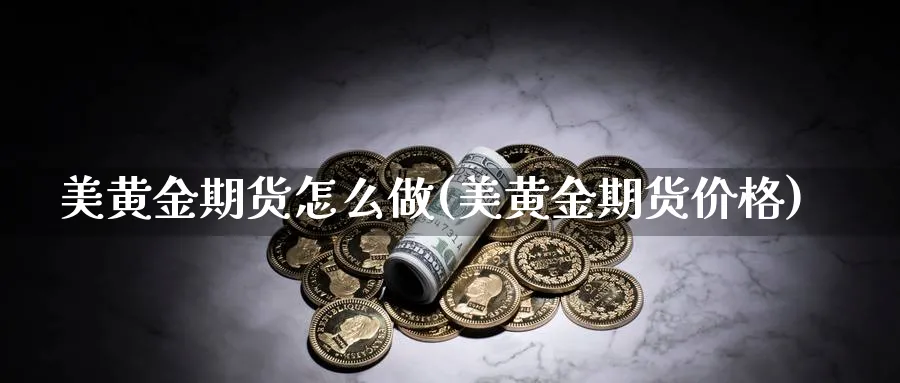 美黄金期货怎么做(美黄金期货价格) 道指期货 第1张-财经圈 美黄金期货怎么做(美黄金期货价格) (https://www.ynbygsw.com/) 道指期货 第1张
