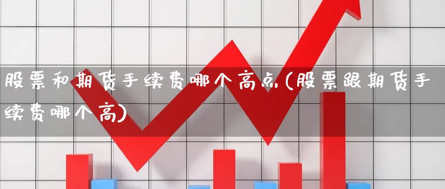 股票和期货手续费哪个高点(股票跟期货手续费哪个高) 黄金期货 第1张-财经圈 股票和期货手续费哪个高点(股票跟期货手续费哪个高) (https://www.ynbygsw.com/) 黄金期货 第1张