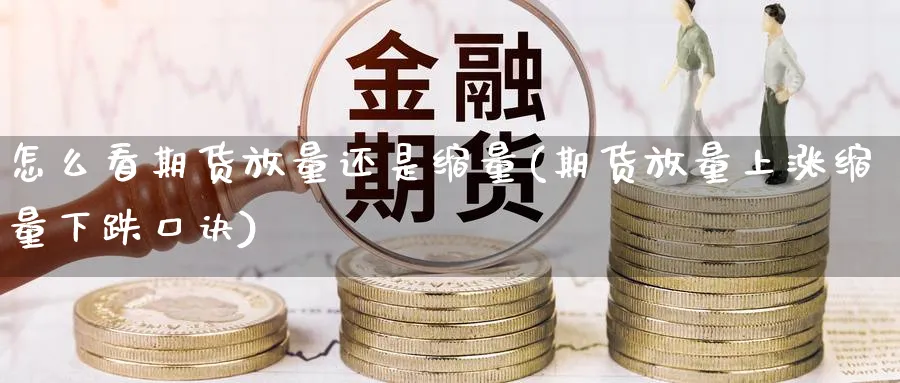 怎么看期货放量还是缩量(期货放量上涨缩量下跌口诀) (https://www.ynbygsw.com/) 原油期货 第1张
