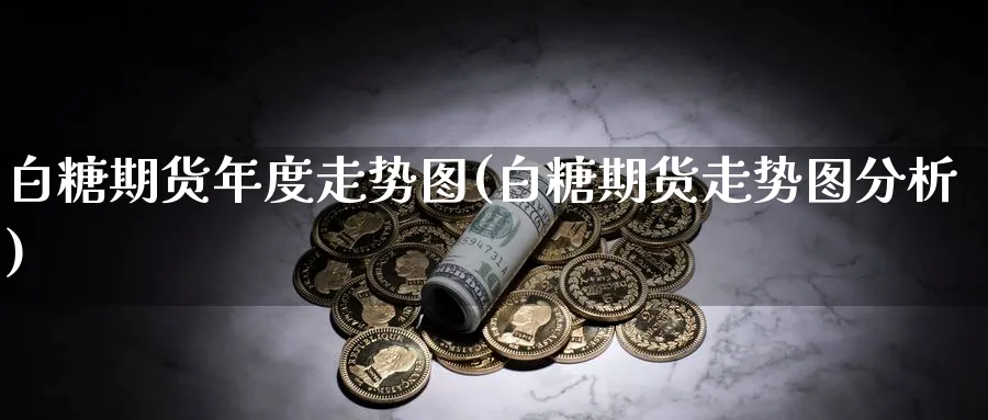 白糖期货年度走势图(白糖期货走势图分析) (https://www.ynbygsw.com/) 原油期货 第1张