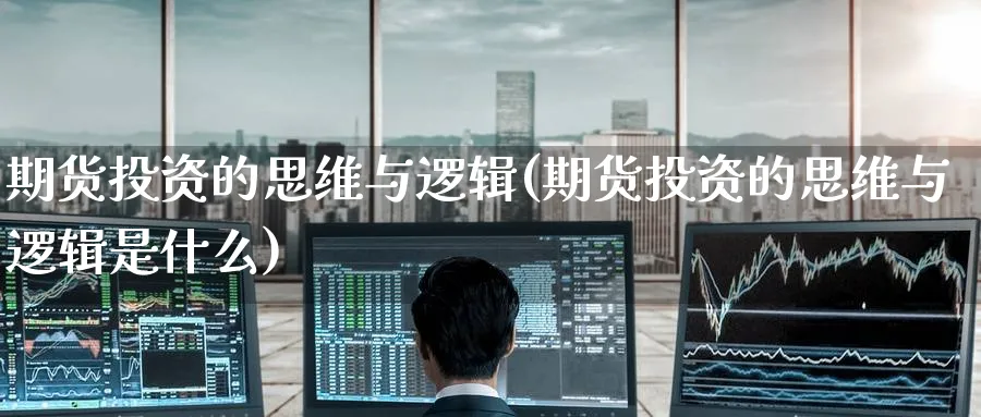 期货投资的思维与逻辑(期货投资的思维与逻辑是什么) (https://www.ynbygsw.com/) 期货入门 第1张