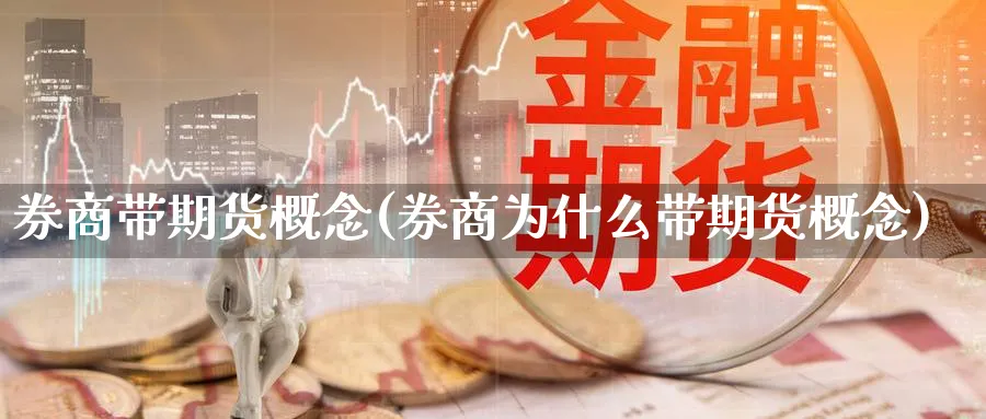 券商带期货概念(券商为什么带期货概念) (https://www.ynbygsw.com/) 理财百科 第1张