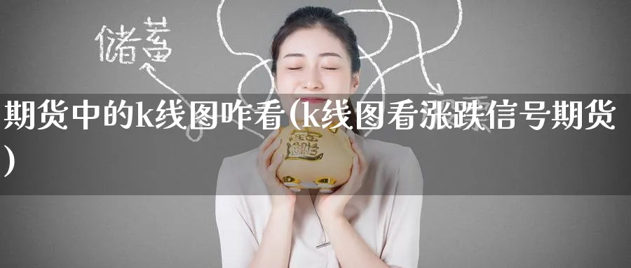 期货中的k线图咋看(k线图看涨跌信号期货) (https://www.ynbygsw.com/) 基金投资 第1张