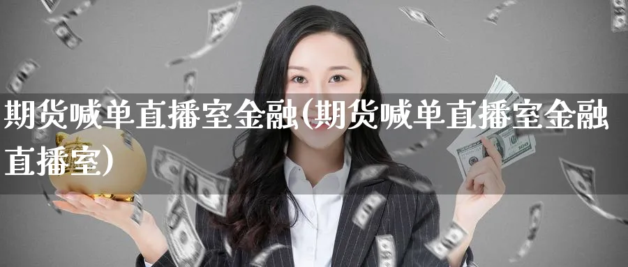 期货喊单直播室金融(期货喊单直播室金融直播室) 内盘期货 第1张-财经圈 期货喊单直播室金融(期货喊单直播室金融直播室) (https://www.ynbygsw.com/) 内盘期货 第1张