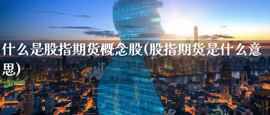什么是股指期货概念股(股指期货是什么意思) 德指期货 第1张-财经圈 什么是股指期货概念股(股指期货是什么意思) (https://www.ynbygsw.com/) 德指期货 第1张