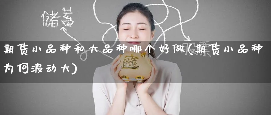 期货小品种和大品种哪个好做(期货小品种为何波动大) (https://www.ynbygsw.com/) 期货行情 第1张
