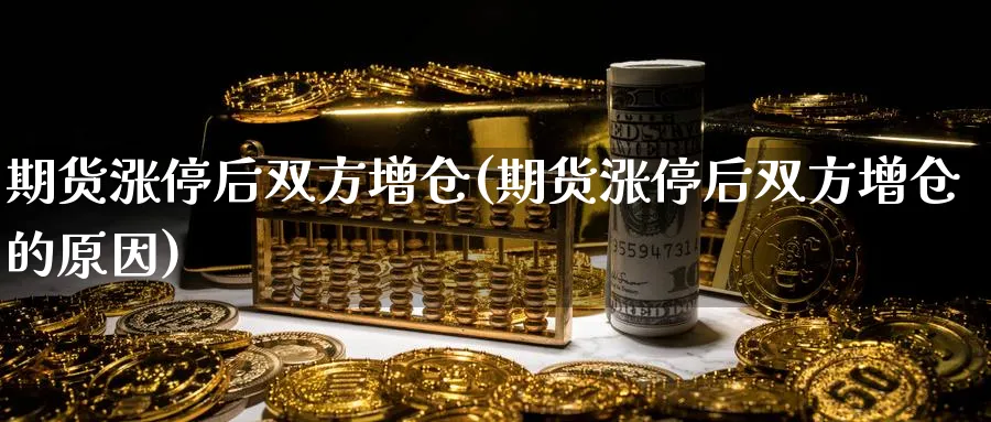期货涨停后双方增仓(期货涨停后双方增仓的原因) 股票推荐 第1张-财经圈 期货涨停后双方增仓(期货涨停后双方增仓的原因) (https://www.ynbygsw.com/) 股票推荐 第1张