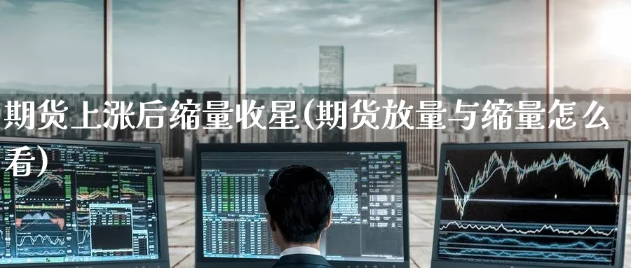 期货上涨后缩量收星(期货放量与缩量怎么看) (https://www.ynbygsw.com/) 期货平台 第1张