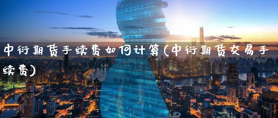 中衍期货手续费如何计算(中衍期货交易手续费) (https://www.ynbygsw.com/) 原油期货 第1张
