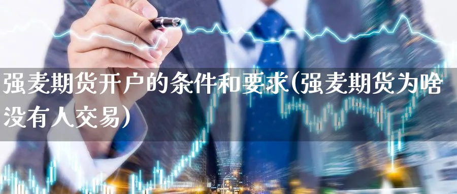 强麦期货开户的条件和要求(强麦期货为啥没有人交易) 股票推荐 第1张-财经圈 强麦期货开户的条件和要求(强麦期货为啥没有人交易) (https://www.ynbygsw.com/) 股票推荐 第1张