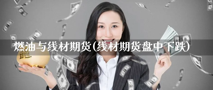 燃油与线材期货(线材期货盘中下跌) 股指期货 第1张-财经圈 燃油与线材期货(线材期货盘中下跌) (https://www.ynbygsw.com/) 股指期货 第1张