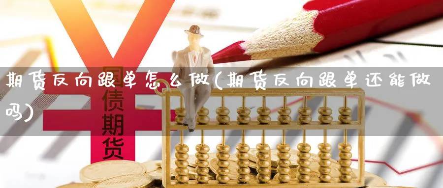 期货反向跟单怎么做(期货反向跟单还能做吗) (https://www.ynbygsw.com/) 期货平台 第1张