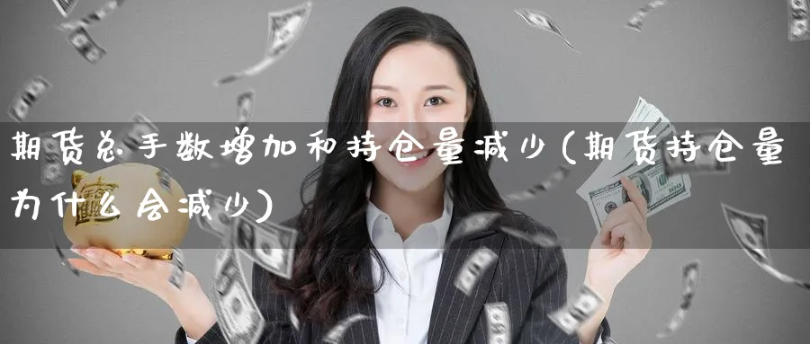 期货总手数增加和持仓量减少(期货持仓量为什么会减少) (https://www.ynbygsw.com/) 期货行情 第1张