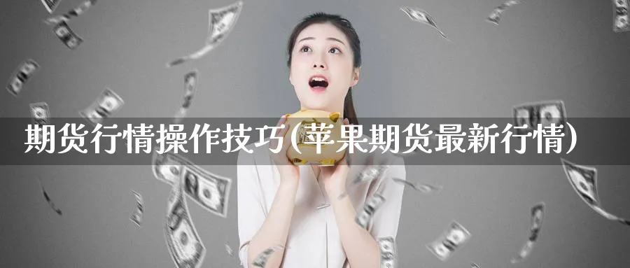 期货行情操作技巧(苹果期货最新行情) (https://www.ynbygsw.com/) 期货开户 第1张