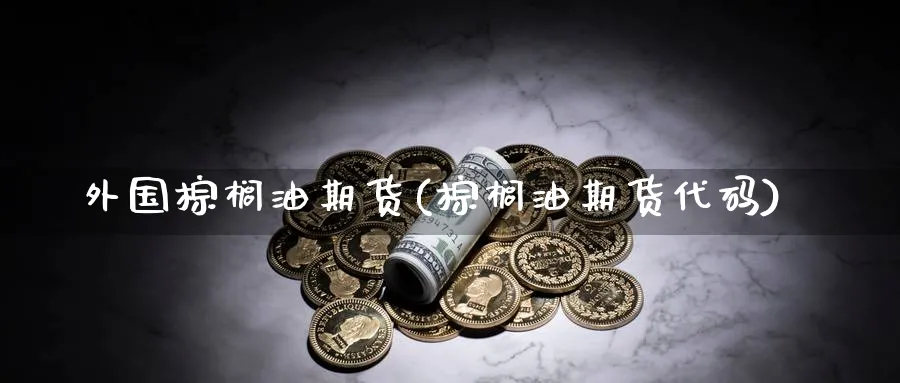 外国棕榈油期货(棕榈油期货代码) 德指期货 第1张-财经圈 外国棕榈油期货(棕榈油期货代码) (https://www.ynbygsw.com/) 德指期货 第1张