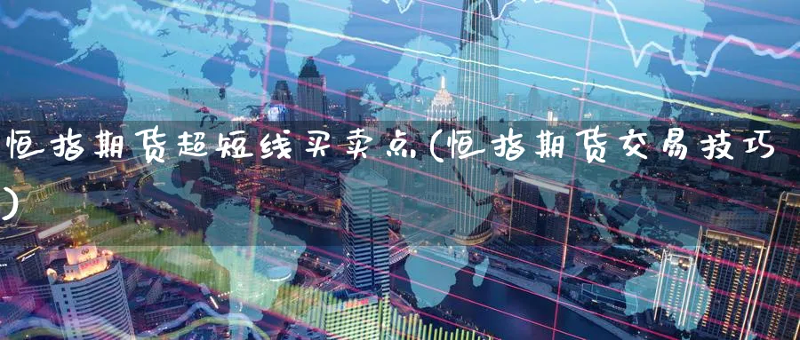 恒指期货超短线买卖点(恒指期货交易技巧) 期货软件 第1张-财经圈 恒指期货超短线买卖点(恒指期货交易技巧) (https://www.ynbygsw.com/) 期货软件 第1张
