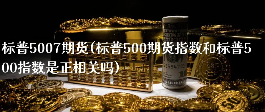 标普5007期货(标普500期货指数和标普500指数是正相关吗) 纳指期货 第1张-财经圈 标普5007期货(标普500期货指数和标普500指数是正相关吗) (https://www.ynbygsw.com/) 纳指期货 第1张