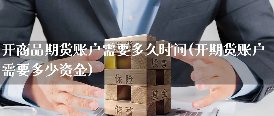 开商品期货账户需要多久时间(开期货账户需要多少资金) (https://www.ynbygsw.com/) 国际期货 第1张
