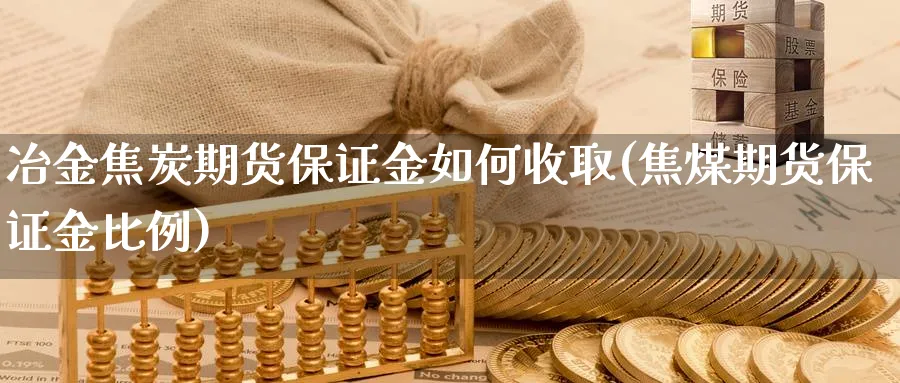 冶金焦炭期货保证金如何收取(焦煤期货保证金比例) (https://www.ynbygsw.com/) 期货开户 第1张