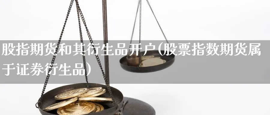 股指期货和其衍生品开户(股票指数期货属于证券衍生品) (https://www.ynbygsw.com/) 理财百科 第1张