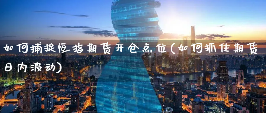 如何捕捉恒指期货开仓点位(如何抓住期货日内波动) (https://www.ynbygsw.com/) 理财百科 第1张