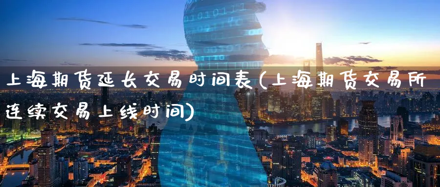 上海期货延长交易时间表(上海期货交易所连续交易上线时间) (https://www.ynbygsw.com/) 期货入门 第1张