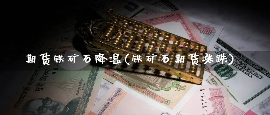 期货铁矿石降温(铁矿石期货涨跌) (https://www.ynbygsw.com/) 期货入门 第1张
