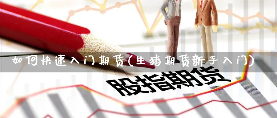 如何快速入门期货(生猪期货新手入门) (https://www.ynbygsw.com/) 理财百科 第1张