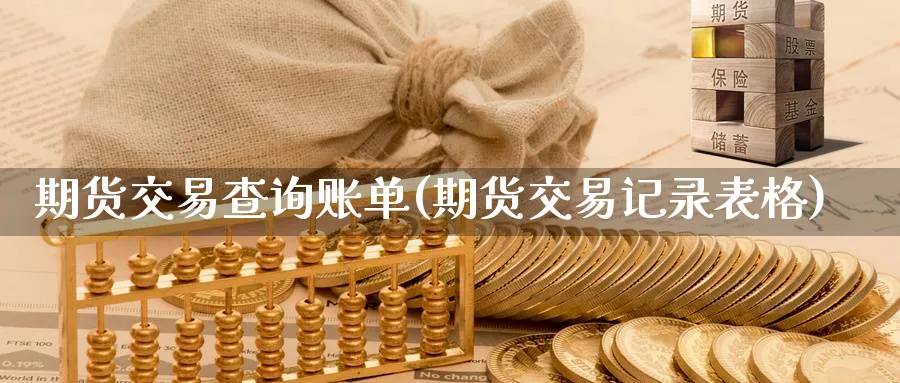 期货交易查询账单(期货交易记录表格) 期货行情 第1张-财经圈 期货交易查询账单(期货交易记录表格) (https://www.ynbygsw.com/) 期货行情 第1张