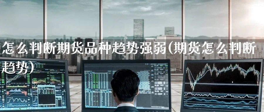 怎么判断期货品种趋势强弱(期货怎么判断趋势) (https://www.ynbygsw.com/) 期货手续费 第1张
