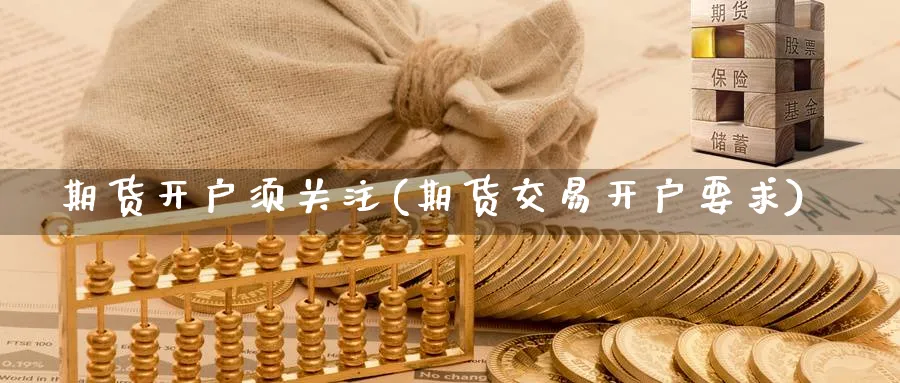 期货开户须关注(期货交易开户要求) (https://www.ynbygsw.com/) 期货入门 第1张