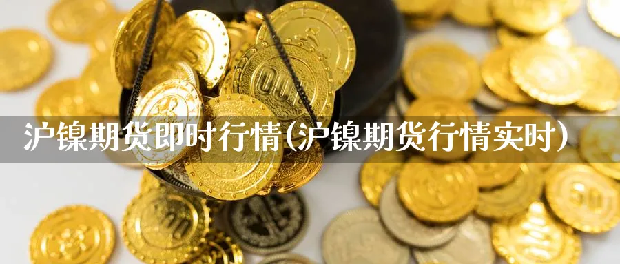 沪镍期货即时行情(沪镍期货行情实时) (https://www.ynbygsw.com/) 期货软件 第1张