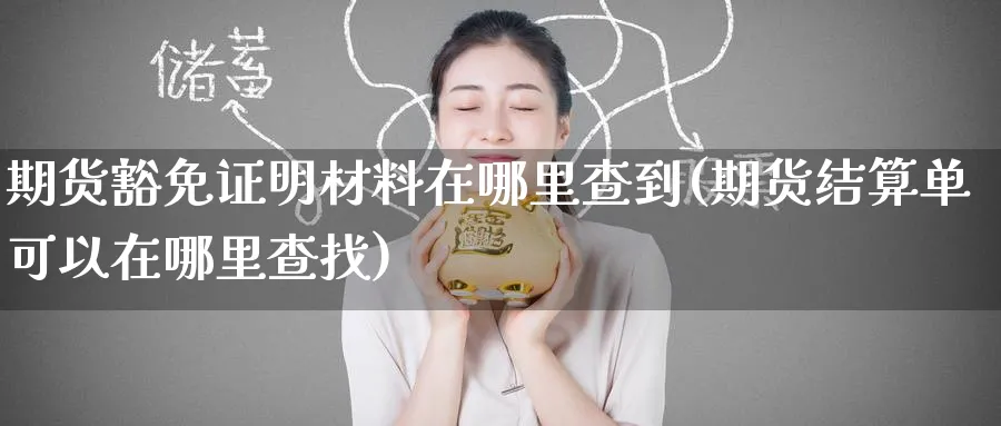 期货豁免证明材料在哪里查到(期货结算单可以在哪里查找) (https://www.ynbygsw.com/) 内盘期货 第1张