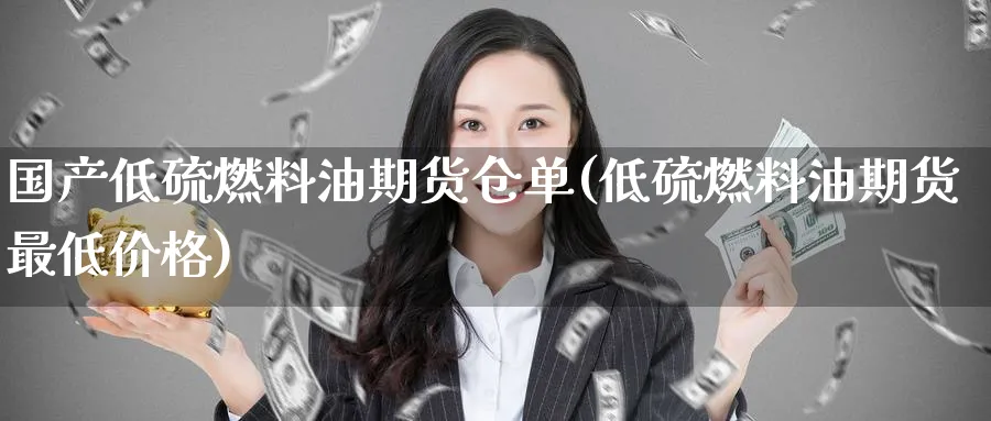 国产低硫燃料油期货仓单(低硫燃料油期货最低价格) (https://www.ynbygsw.com/) 股票推荐 第1张