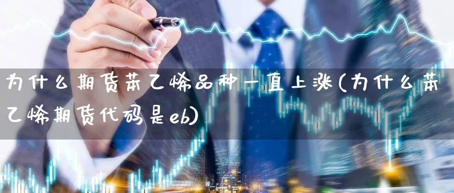 为什么期货苯乙烯品种一直上涨(为什么苯乙烯期货代码是eb) 原油期货 第1张-财经圈 为什么期货苯乙烯品种一直上涨(为什么苯乙烯期货代码是eb) (https://www.ynbygsw.com/) 原油期货 第1张