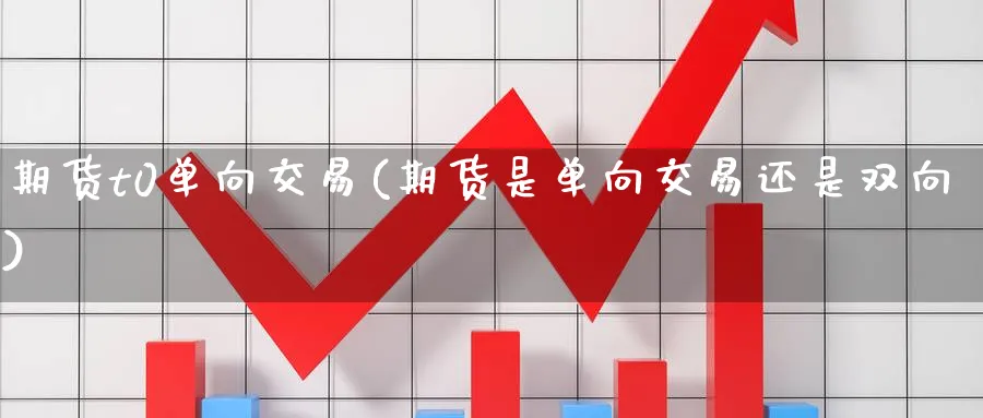 期货t0单向交易(期货是单向交易还是双向) (https://www.ynbygsw.com/) 黄金期货 第1张