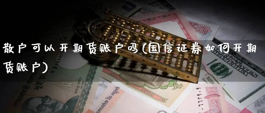 散户可以开期货账户吗(国信证券如何开期货账户) (https://www.ynbygsw.com/) 期货学习 第1张