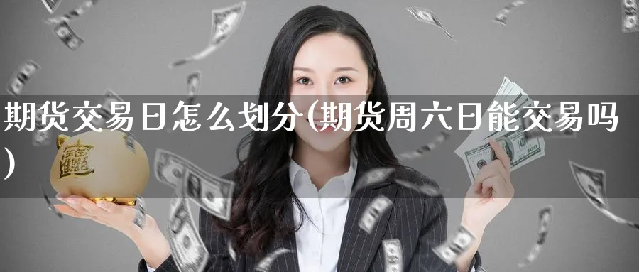 期货交易日怎么划分(期货周六日能交易吗) (https://www.ynbygsw.com/) 理财百科 第1张