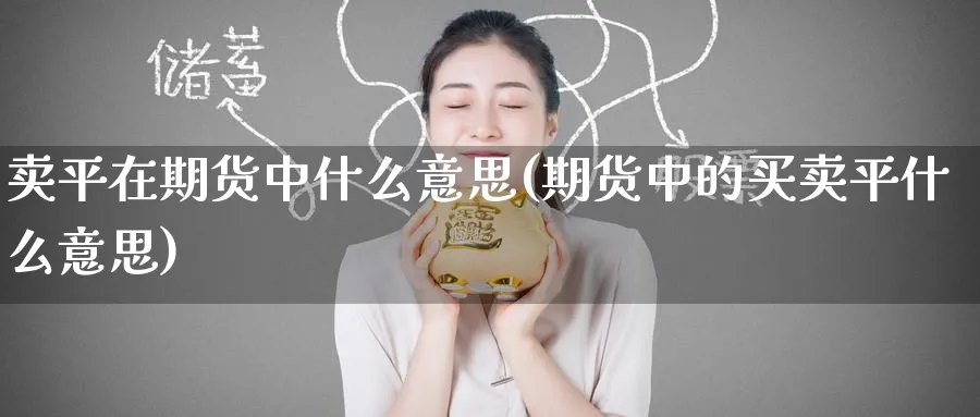 卖平在期货中什么意思(期货中的买卖平什么意思) (https://www.ynbygsw.com/) 基金投资 第1张