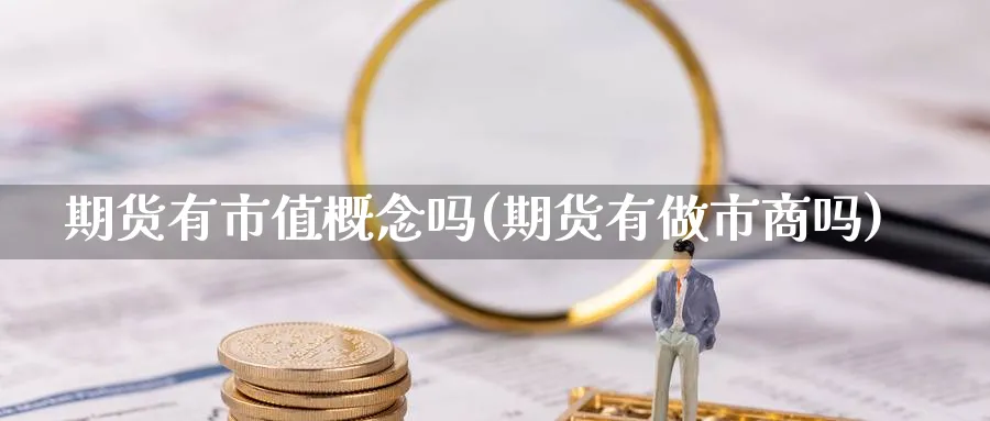 期货有市值概念吗(期货有做市商吗) (https://www.ynbygsw.com/) 期货入门 第1张