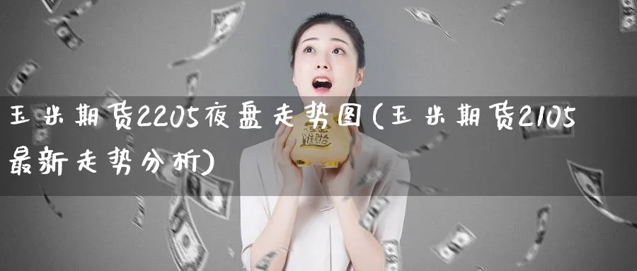 玉米期货2205夜盘走势图(玉米期货2105最新走势分析) 期货行情 第1张-财经圈 玉米期货2205夜盘走势图(玉米期货2105最新走势分析) (https://www.ynbygsw.com/) 期货行情 第1张