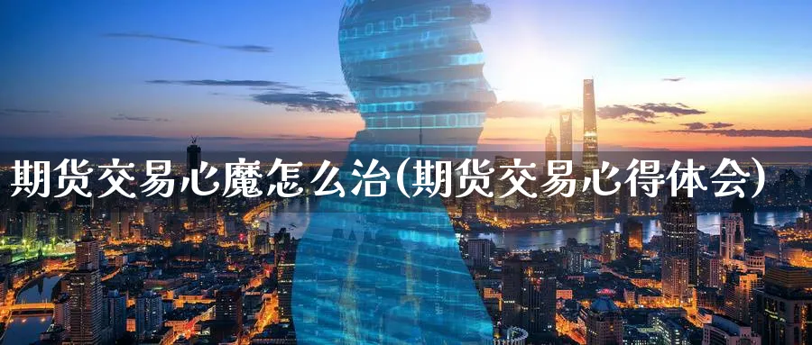 期货交易心魔怎么治(期货交易心得体会) (https://www.ynbygsw.com/) 期货开户 第1张