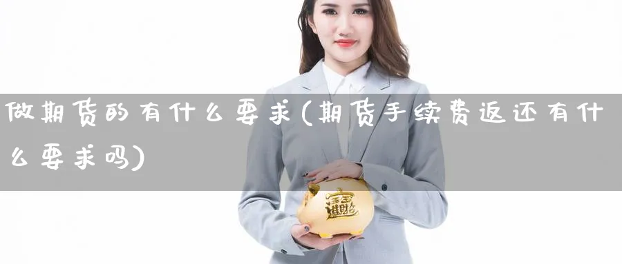做期货的有什么要求(期货手续费返还有什么要求吗) (https://www.ynbygsw.com/) 国际期货 第1张