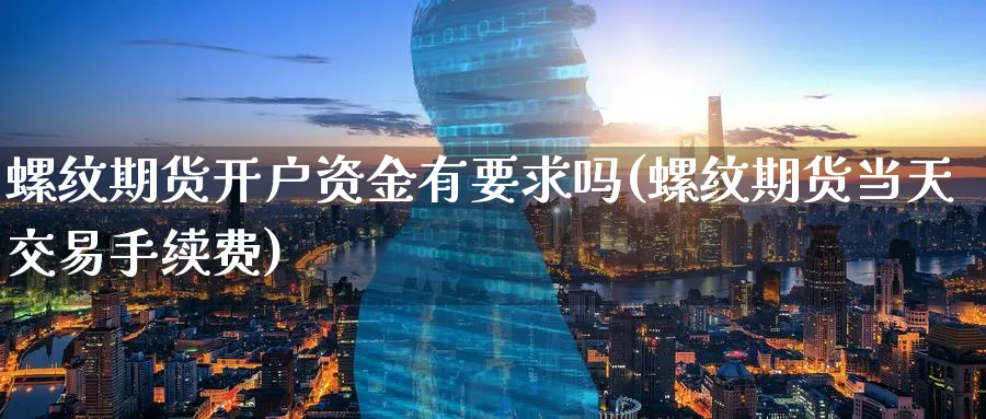 螺纹期货开户资金有要求吗(螺纹期货当天交易手续费) (https://www.ynbygsw.com/) 恒指期货 第1张